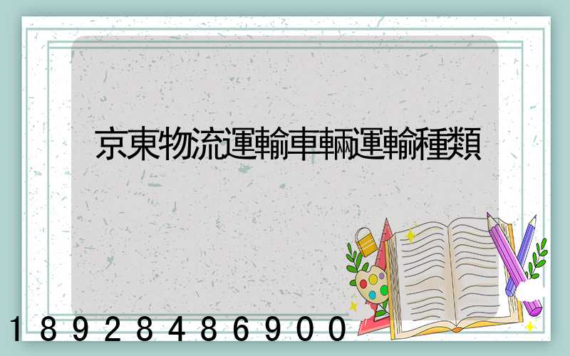 京東物流運輸車輛運輸種類