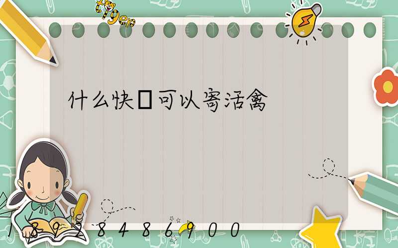 什么快遞可以寄活禽