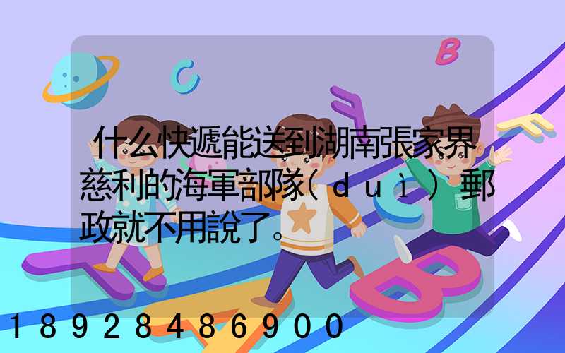 什么快遞能送到湖南張家界慈利的海軍部隊(duì)郵政就不用說了。