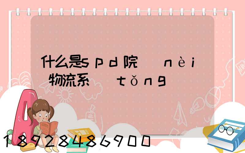 什么是spd院內(nèi)物流系統(tǒng)