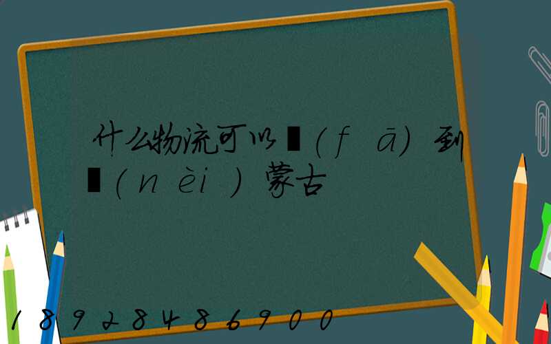 什么物流可以發(fā)到內(nèi)蒙古