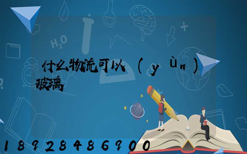 什么物流可以運(yùn)玻璃