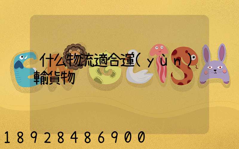 什么物流適合運(yùn)輸貨物