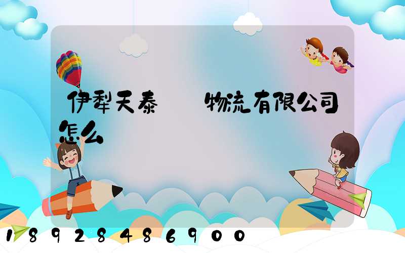 伊犁天泰倉儲物流有限公司怎么樣