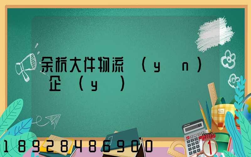 余杭大件物流運(yùn)輸企業(yè)
