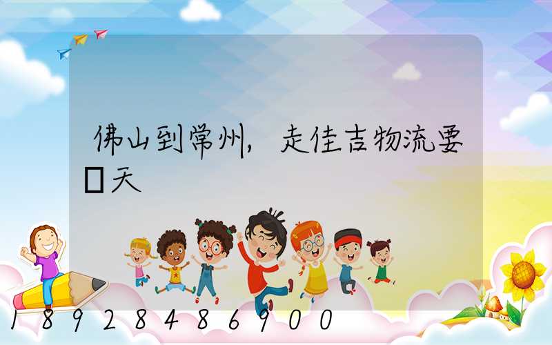 佛山到常州,走佳吉物流要幾天