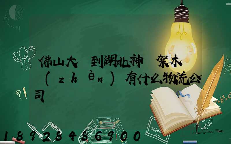 佛山大瀝到湖北神龍架木魚鎮(zhèn)有什么物流公司