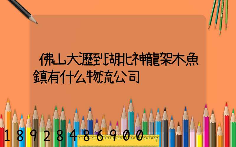 佛山大瀝到湖北神龍架木魚鎮有什么物流公司
