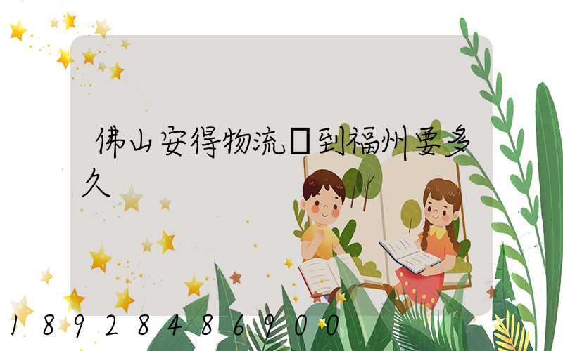 佛山安得物流發到福州要多久