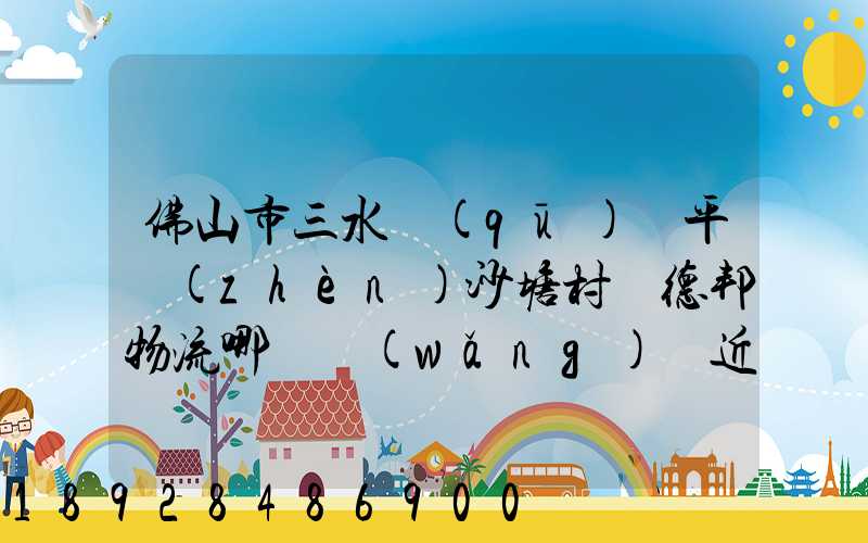 佛山市三水區(qū)樂平鎮(zhèn)沙塘村離德邦物流哪個網(wǎng)點近