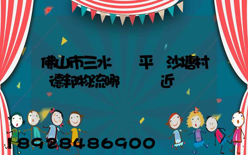 佛山市三水區樂平鎮沙塘村離德邦物流哪個網點近