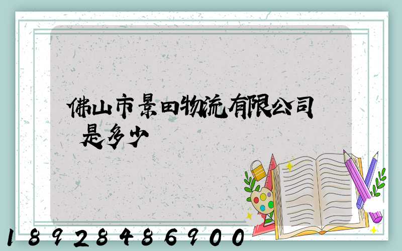 佛山市景田物流有限公司電話是多少