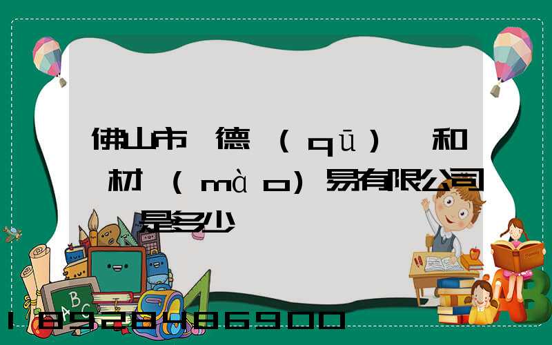 佛山市順德區(qū)晉和鋼材貿(mào)易有限公司電話是多少