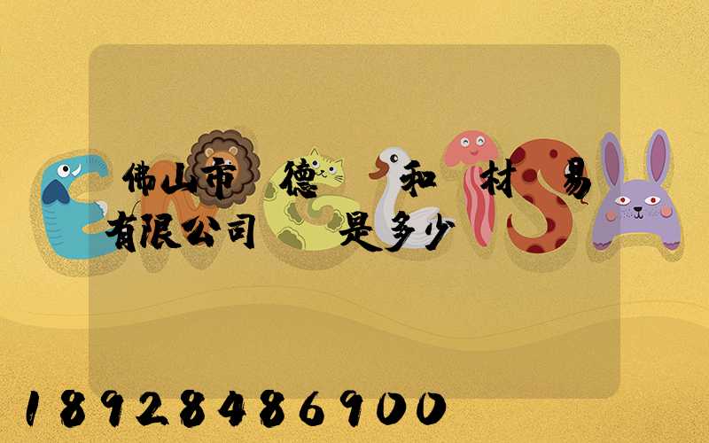 佛山市順德區晉和鋼材貿易有限公司電話是多少