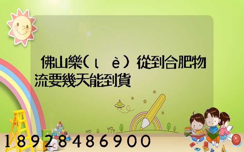 佛山樂(lè)從到合肥物流要幾天能到貨