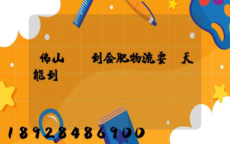 佛山樂從到合肥物流要幾天能到貨