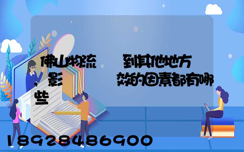 佛山物流運輸到其他地方時,影響運輸時效的因素都有哪些