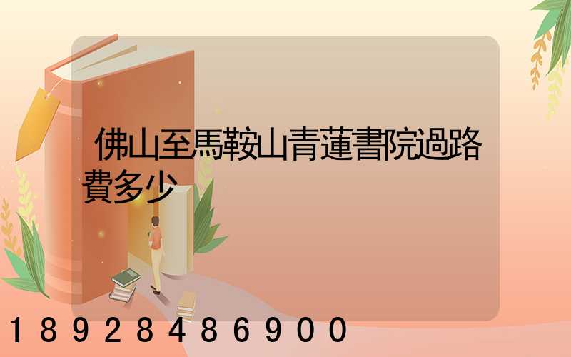 佛山至馬鞍山青蓮書院過路費多少