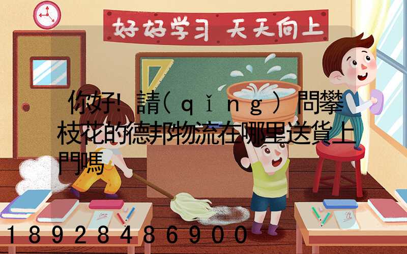 你好!請(qǐng)問攀枝花的德邦物流在哪里送貨上門嗎
