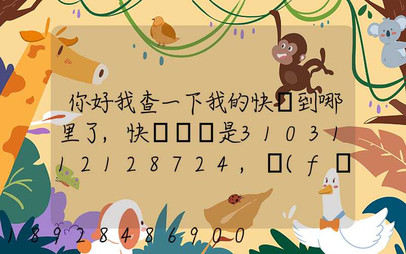 你好我查一下我的快遞到哪里了,快遞單號是3103112128724,發(fā)貨地...