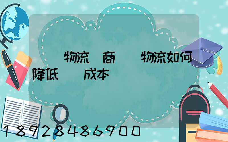 倉儲物流電商倉儲物流如何降低倉儲成本