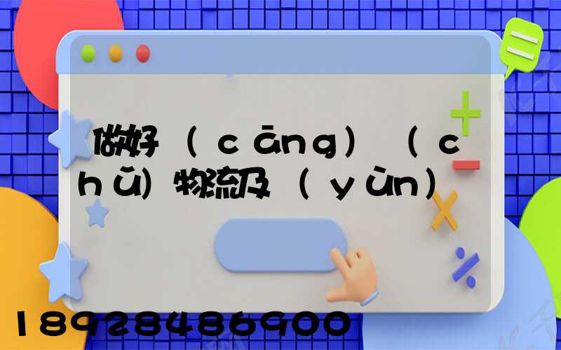 做好倉(cāng)儲(chǔ)物流及運(yùn)輸