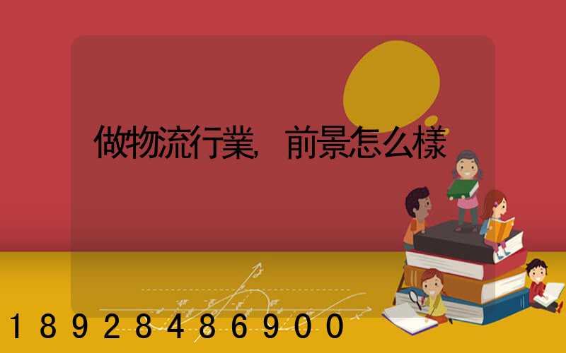 做物流行業,前景怎么樣