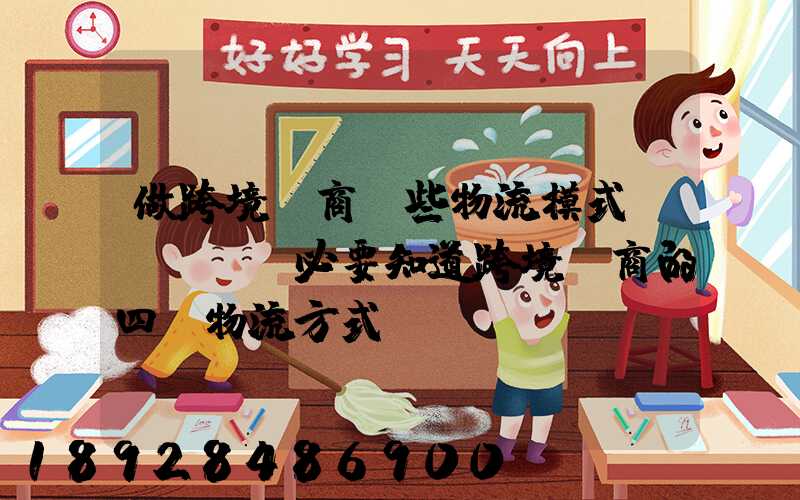 做跨境電商這些物流模式務(wù)必要知道跨境電商的四種物流方式