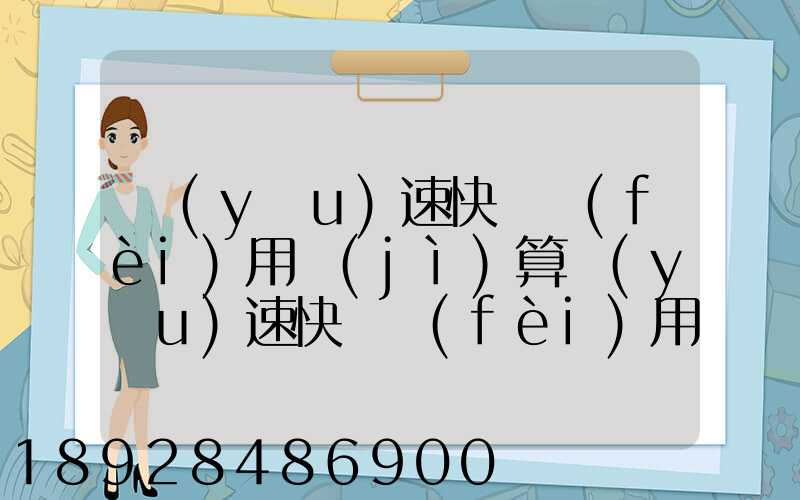 優(yōu)速快遞費(fèi)用計(jì)算優(yōu)速快遞費(fèi)用價(jià)格表