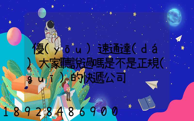 優(yōu)速通達(dá)大家聽說過嗎是不是正規(guī)的快遞公司