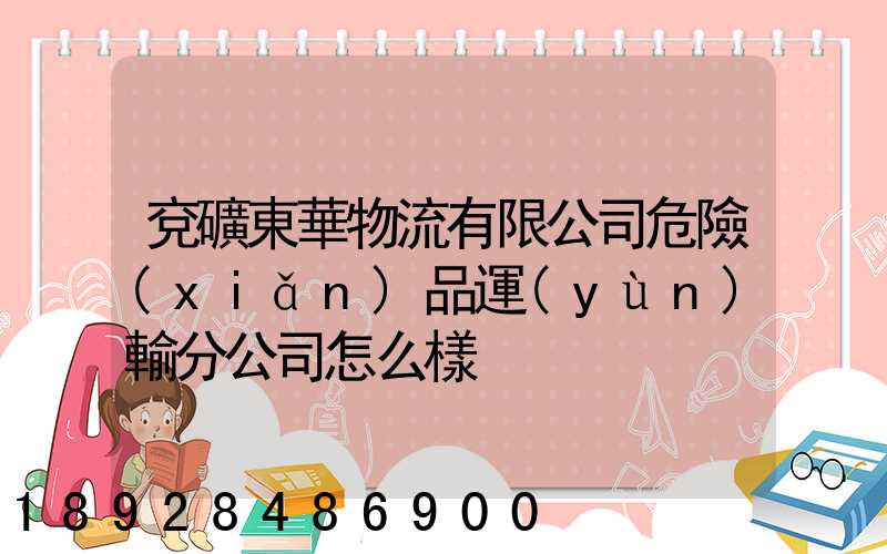 兗礦東華物流有限公司危險(xiǎn)品運(yùn)輸分公司怎么樣