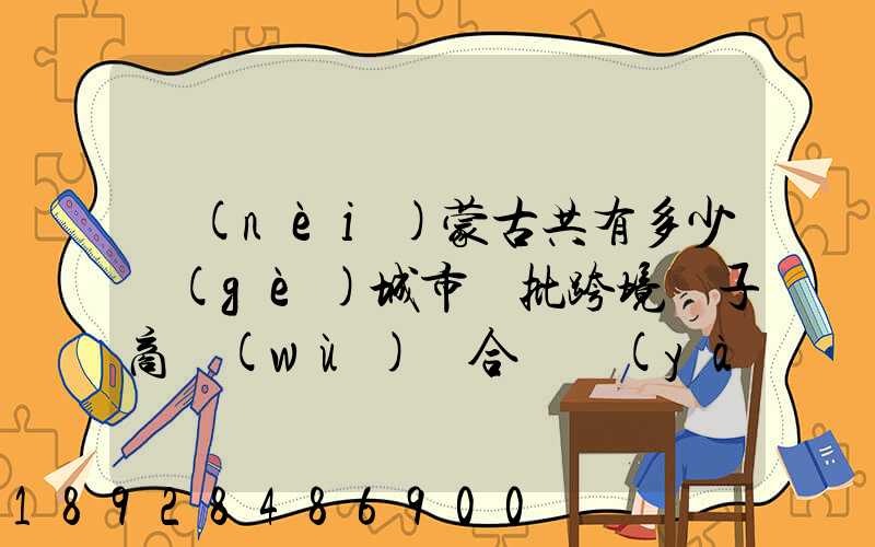 內(nèi)蒙古共有多少個(gè)城市獲批跨境電子商務(wù)綜合試驗(yàn)區(qū)