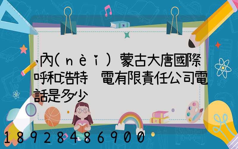 內(nèi)蒙古大唐國際呼和浩特鋁電有限責任公司電話是多少