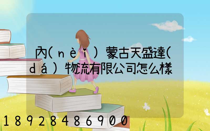 內(nèi)蒙古天盛達(dá)物流有限公司怎么樣