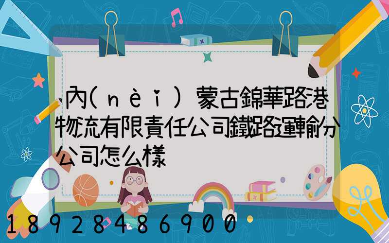 內(nèi)蒙古錦華路港物流有限責任公司鐵路運輸分公司怎么樣