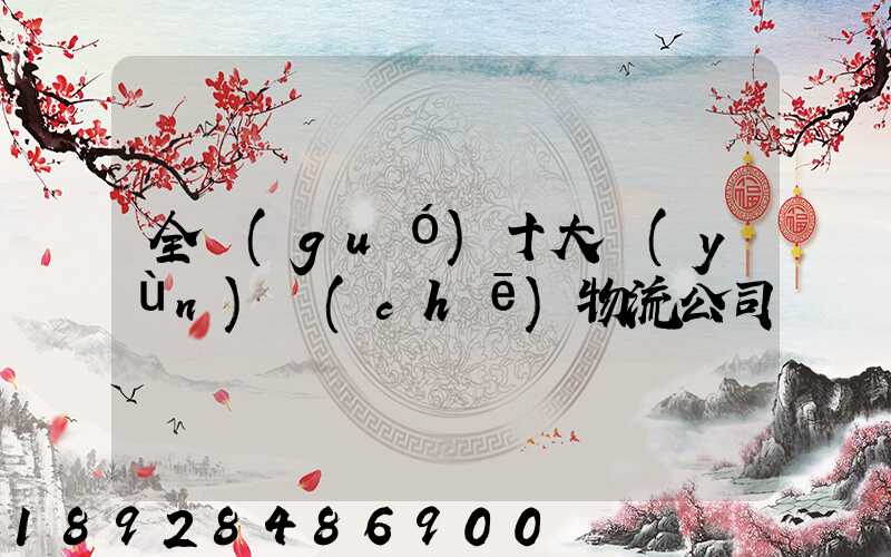 全國(guó)十大運(yùn)車(chē)物流公司