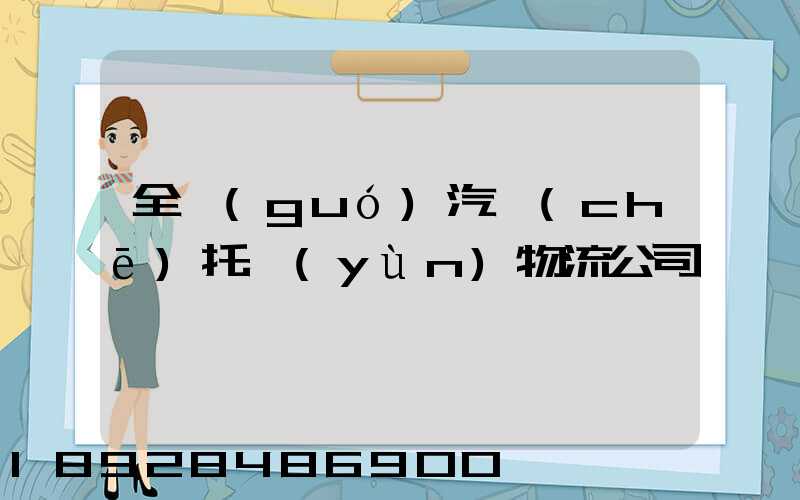 全國(guó)汽車(chē)托運(yùn)物流公司電話