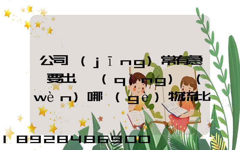 公司經(jīng)常有急貨要出，請(qǐng)問(wèn)哪個(gè)物流比較快呢？