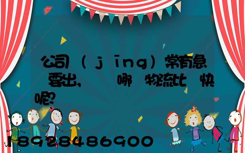 公司經(jīng)常有急貨要出，請問哪個物流比較快呢？