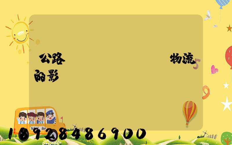 公路運(yùn)輸對物流的影響
