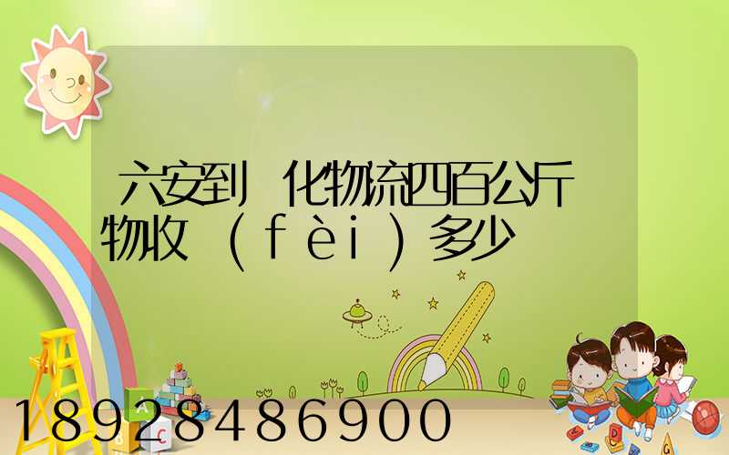 六安到懷化物流四百公斤貨物收費(fèi)多少錢