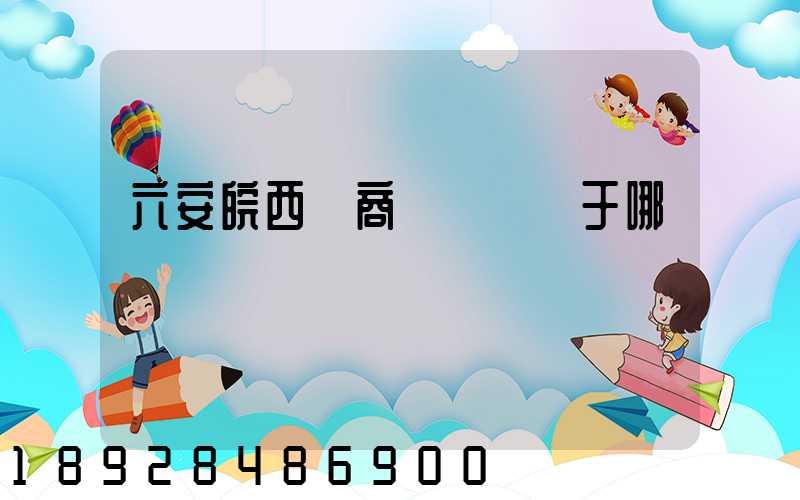 六安皖西電商產業園屬于哪個區