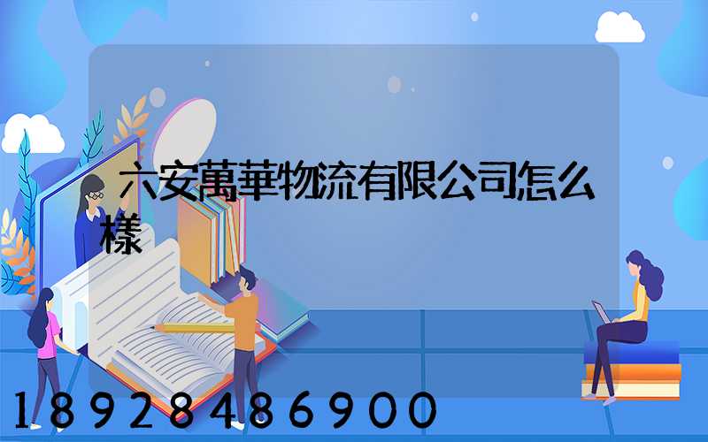 六安萬華物流有限公司怎么樣
