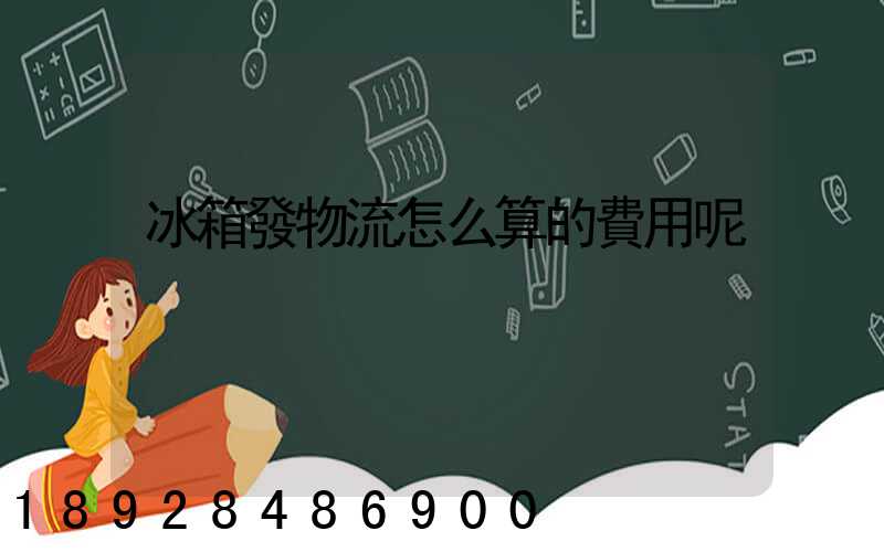 冰箱發物流怎么算的費用呢