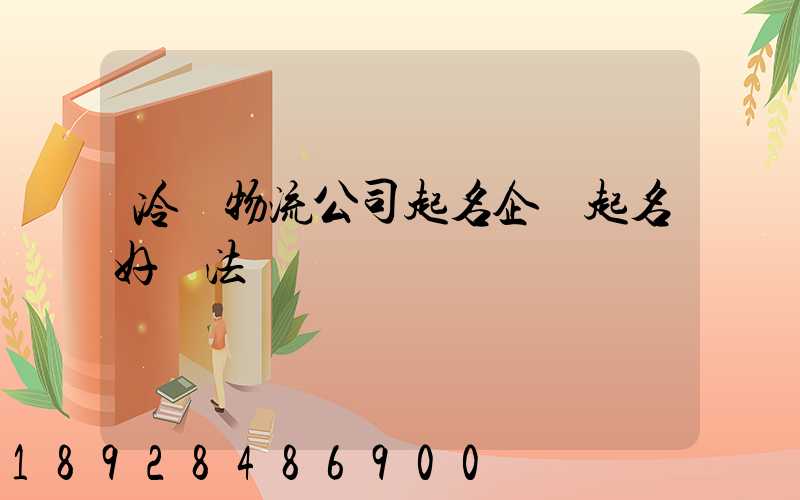 冷鏈物流公司起名企業起名好辦法