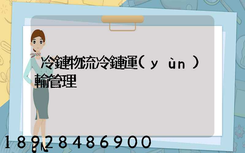 冷鏈物流冷鏈運(yùn)輸管理