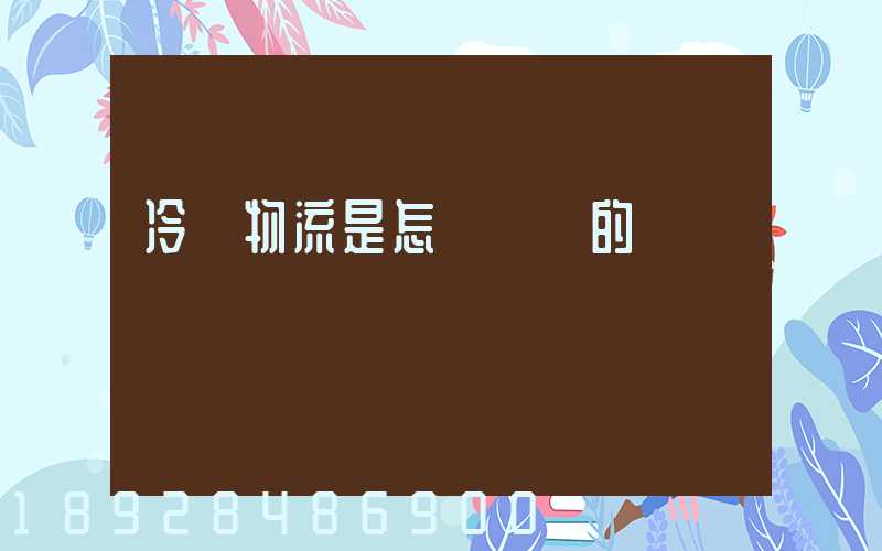 冷鏈物流是怎樣運輸的