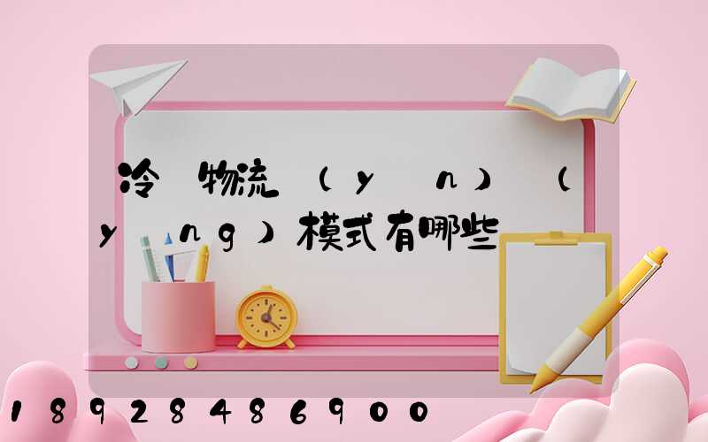 冷鏈物流運(yùn)營(yíng)模式有哪些