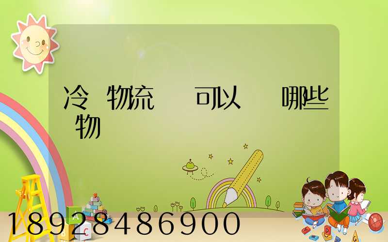 冷鏈物流運輸可以運輸哪些貨物