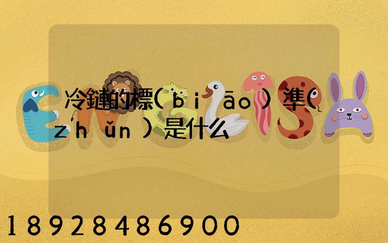 冷鏈的標(biāo)準(zhǔn)是什么